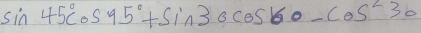 sin 45°cos 95°+sin 30cos 60-cos^230