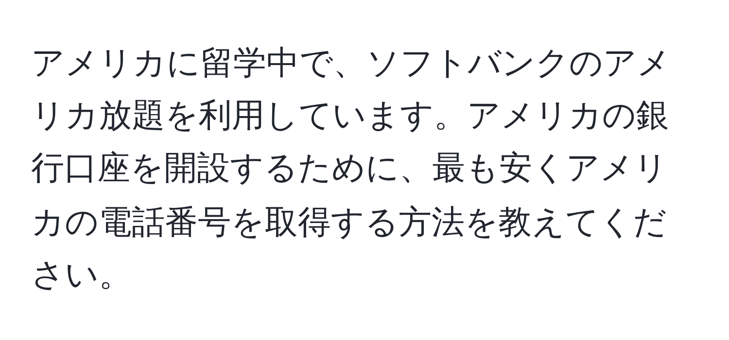 アメリカに留学中で、ソフトバンクのアメリカ放題を利用しています。アメリカの銀行口座を開設するために、最も安くアメリカの電話番号を取得する方法を教えてください。