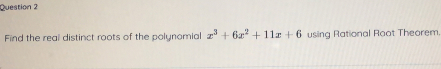 Find the real distinct roots of the polynomial x^3+6x^2+11x+6 using Rational Root Theorem.