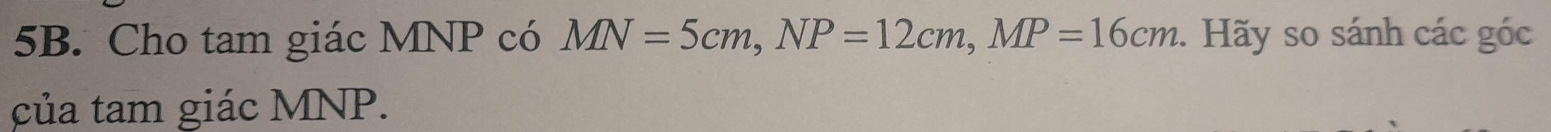 Cho tam giác MNP có MN=5cm, NP=12cm, MP=16cm. Hãy so sánh các góc 
của tam giác MNP.