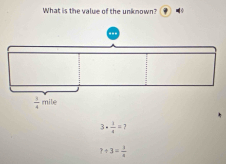 What is the value of the unknown?
3·  3/4 = ?
?/ 3= 3/4 