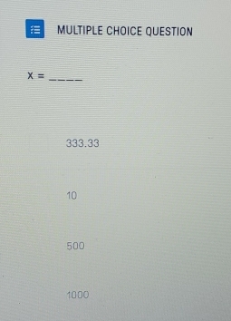 QUESTION
X= _
333.33
10
500
1000