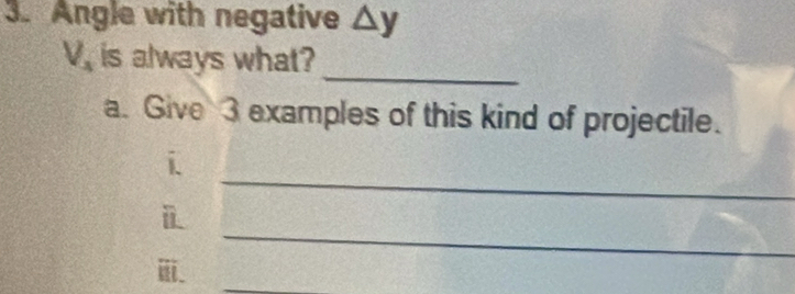 Angle with negative △ y
_
V_3 is always what? 
a. Give 3 examples of this kind of projectile. 
_ 
i 
_ 
i 
ⅲ. 
_