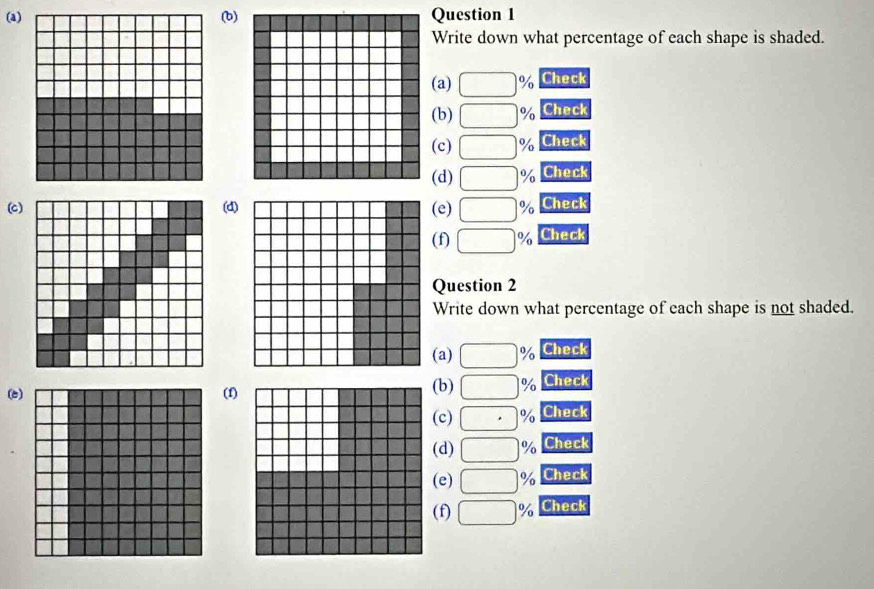 Write down what percentage of each shape is shaded.
(a) □ % Check
(b) □ % Check
(c) □ % Check
(d) □ % Check
(c(d)(e) □ % Check
(f) □ % Check
Question 2
Write down what percentage of each shape is not shaded.
(a) □ % Check
(e(f)(b) □ % Check
(c) □ % Check
(d) □ % Check
(e) □ % Check
(f) □ % Check