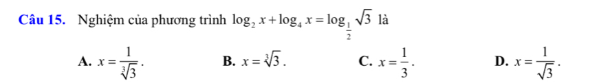 Nghiệm của phương trình log _2x+log _4x=log _ 1/2 sqrt(3) là
A. x= 1/sqrt[3](3) . x= 1/3 . x= 1/sqrt(3) .
B. x=sqrt[3](3). C. D.