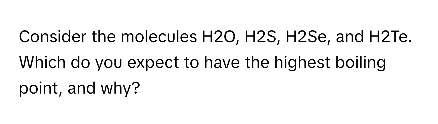 Solved: Consider the molecules H2O, H2S, H2Se, and H2Te. Which do you ...
