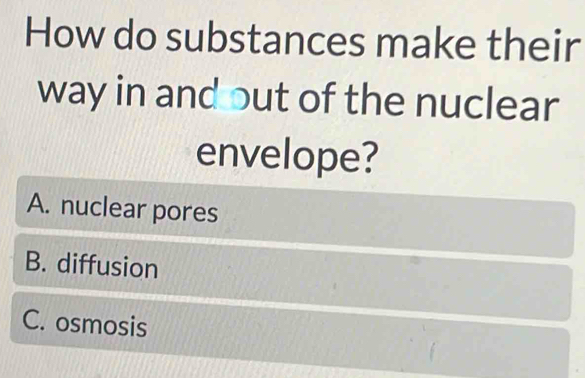 How do substances make their
way in and out of the nuclear
envelope?
A. nuclear pores
B. diffusion
C. osmosis