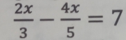  2x/3 - 4x/5 =7