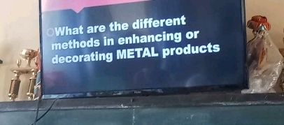 OWhat are the different 
methods in enhancing or 
decorating METAL products