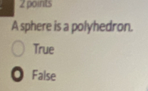 A sphere is a polyhedron.
True
0 False