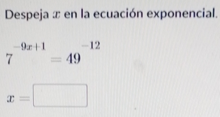 Despeja x en la ecuación exponencial.
7^(-9x+1)=49^(-12)
x=□