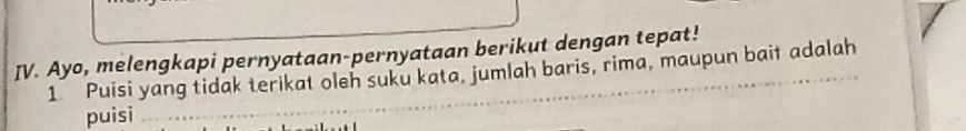 Ayo, melengkapi pernyataan-pernyataan berikut dengan tepat! 
1 Puisi yang tidak terikat oleh suku kata, jumlah baris, rima, maupun bait adalah 
puisi 
_