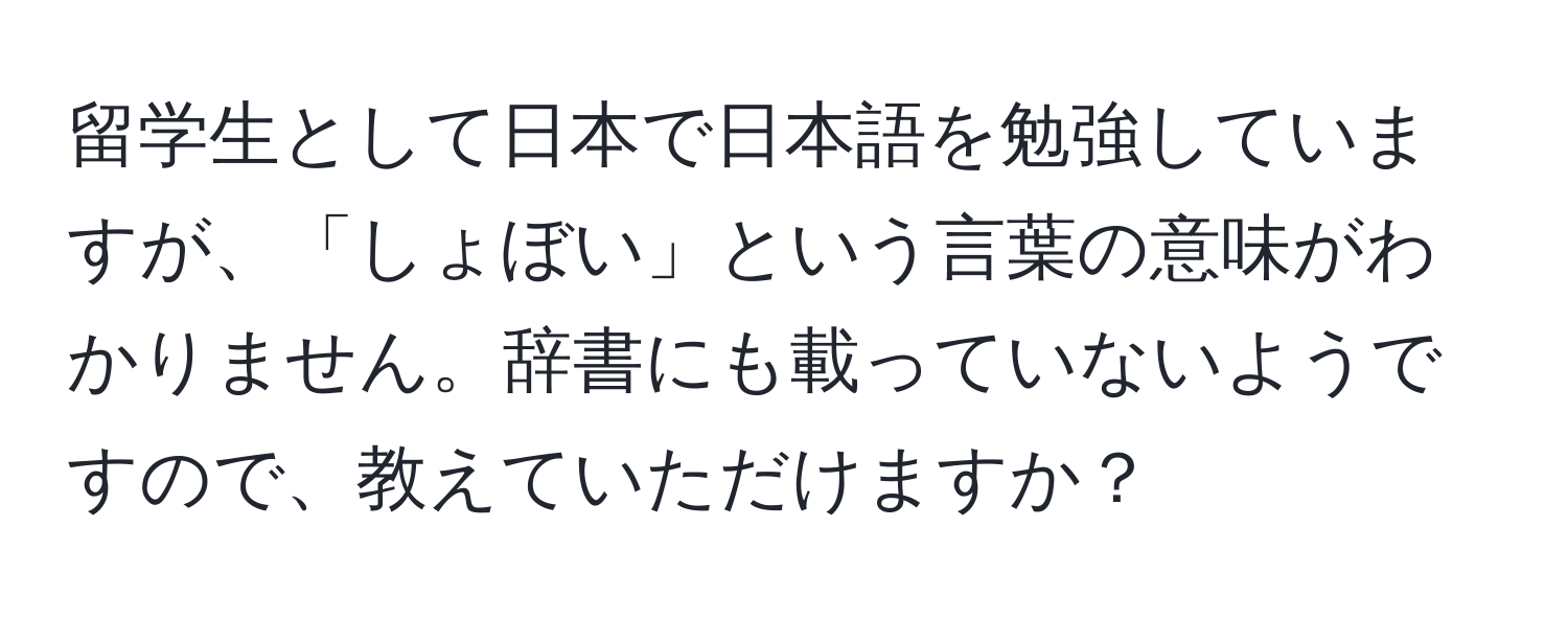 留学生として日本で日本語を勉強していますが、「しょぼい」という言葉の意味がわかりません。辞書にも載っていないようですので、教えていただけますか？