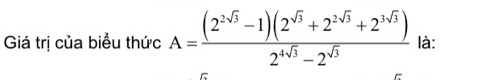 Giá trị của biểu thức A= ((2^(2sqrt(3))-1)(2^(sqrt(3))+2^(2sqrt(3))+2^(3sqrt(3))))/2^(4sqrt(3))-2^(sqrt(3))  là: