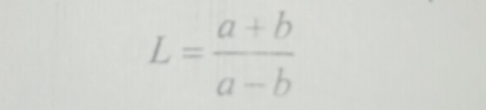 L= (a+b)/a-b 