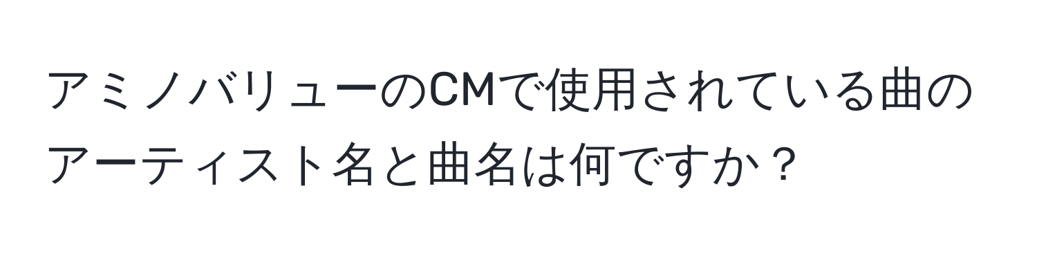 アミノバリューのCMで使用されている曲のアーティスト名と曲名は何ですか？