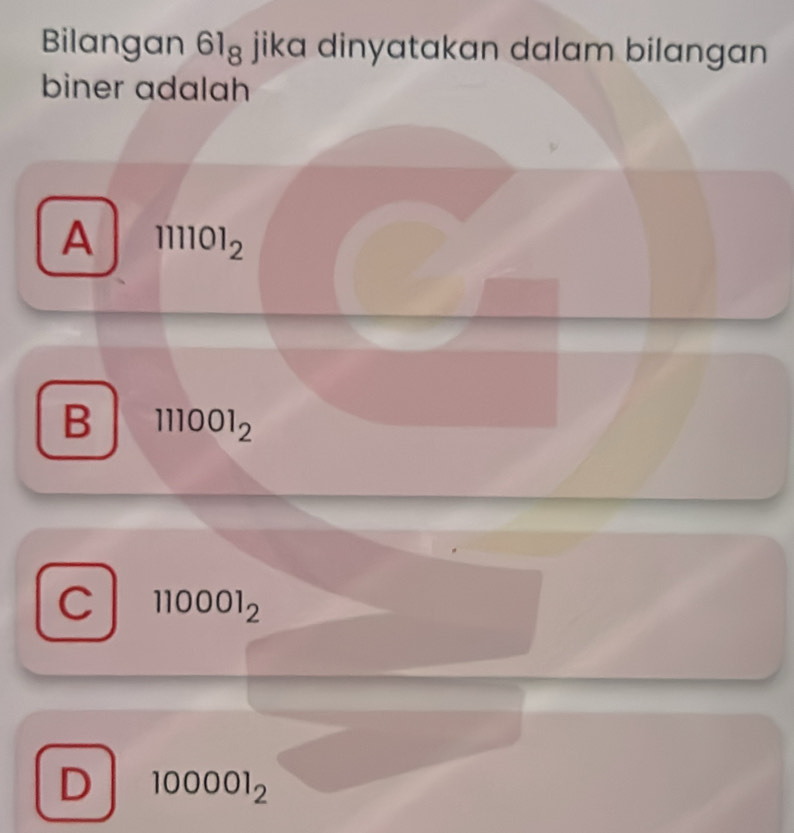 Bilangan 61_8 jika dinyatakan dalam bilangan 
biner adalah
A 111101_2
B 111001_2
C 110001_2
D 100001_2