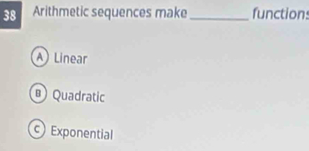 Arithmetic sequences make_ functions
A Linear
Quadratic
Exponential