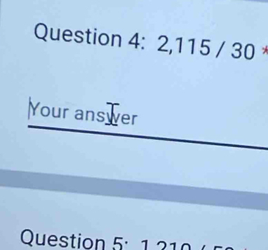 2,115 / 30 * 
Your answer 
Question 5: 1 210