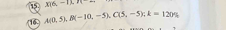15 X(6,-1), T(2
16. A(0,5), B(-10,-5), C(5,-5); k=120%