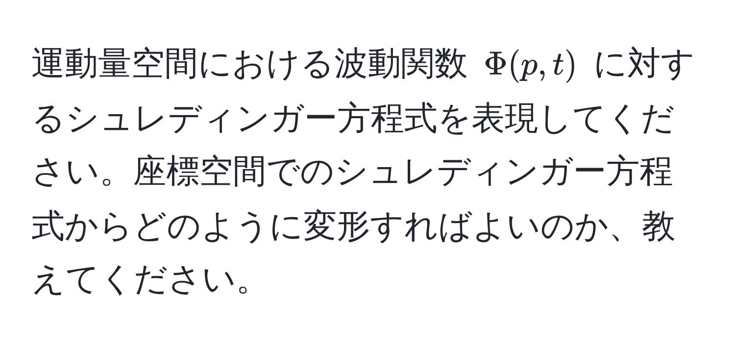 運動量空間における波動関数 $Phi(p, t)$ に対するシュレディンガー方程式を表現してください。座標空間でのシュレディンガー方程式からどのように変形すればよいのか、教えてください。