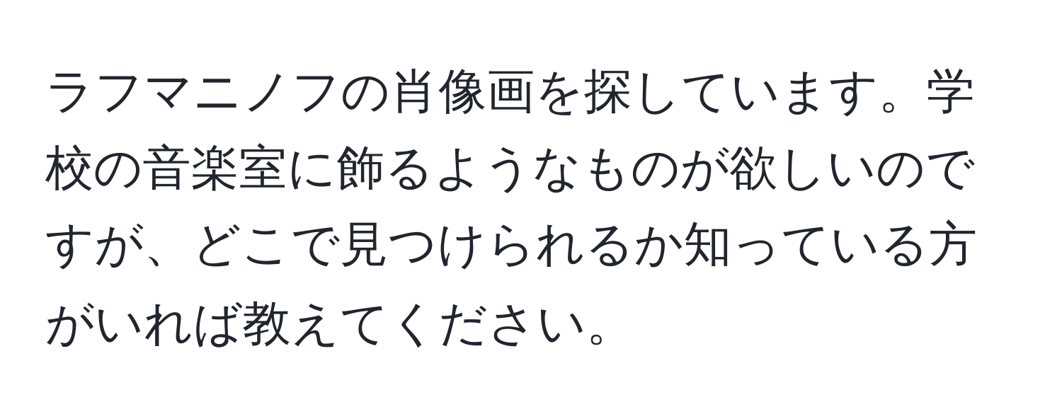 ラフマニノフの肖像画を探しています。学校の音楽室に飾るようなものが欲しいのですが、どこで見つけられるか知っている方がいれば教えてください。