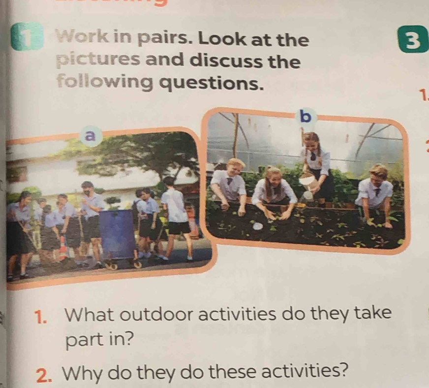 Work in pairs. Look at the 3
pictures and discuss the 
following questions. 
1 
1. What outdoor activities do they take 
part in? 
2. Why do they do these activities?