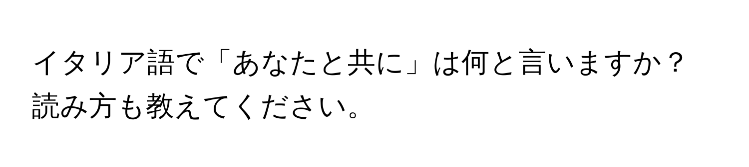 イタリア語で「あなたと共に」は何と言いますか？ 読み方も教えてください。