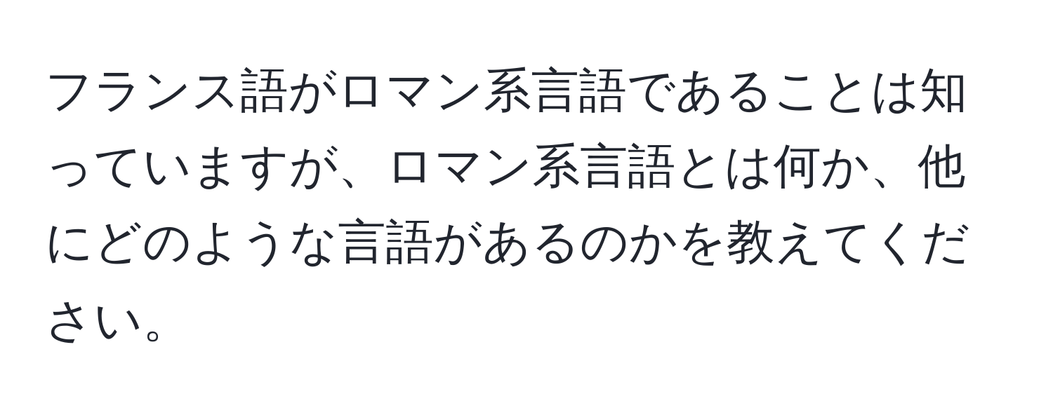 フランス語がロマン系言語であることは知っていますが、ロマン系言語とは何か、他にどのような言語があるのかを教えてください。