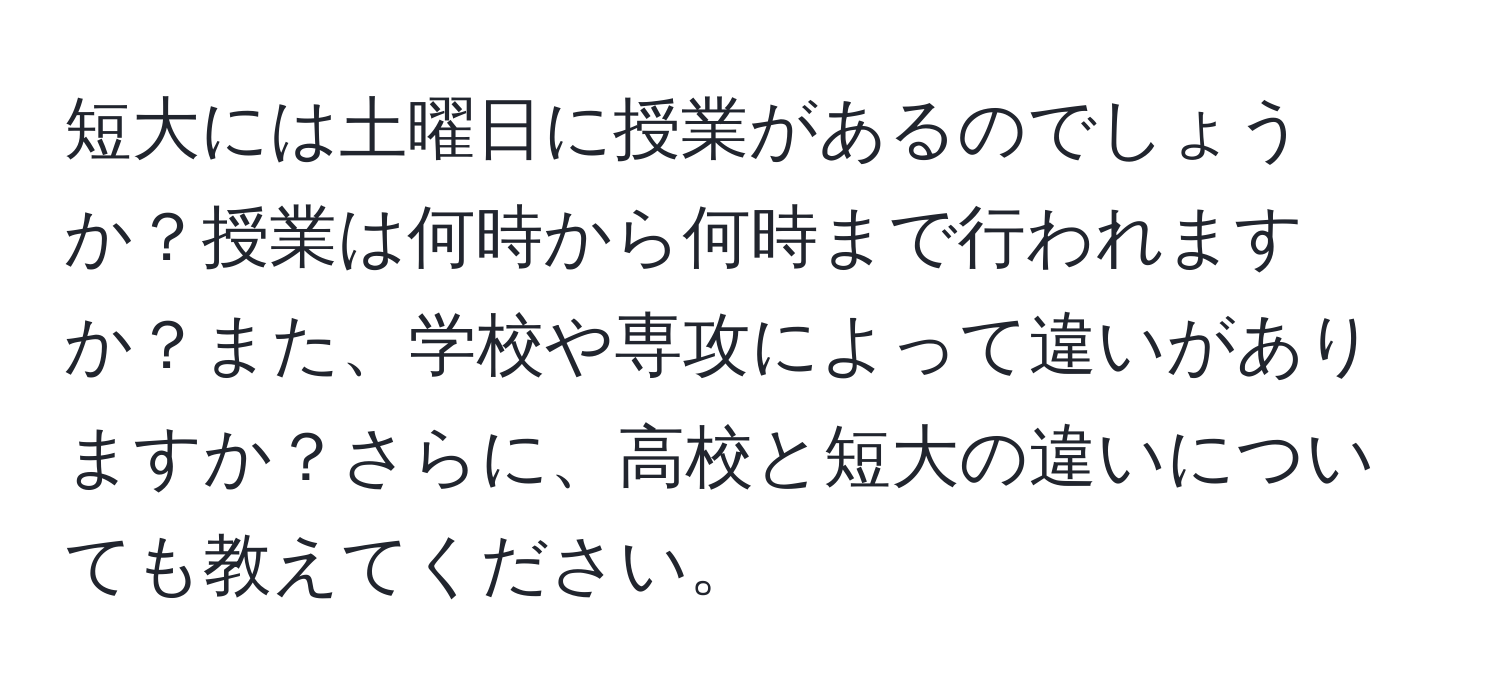 短大には土曜日に授業があるのでしょうか？授業は何時から何時まで行われますか？また、学校や専攻によって違いがありますか？さらに、高校と短大の違いについても教えてください。