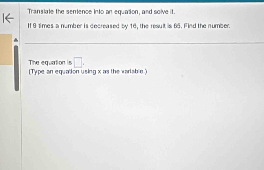 Translate the sentence into an equation, and solve it. 
If 9 times a number is decreased by 16, the result is 65. Find the number. 
The equation is □. 
(Type an equation using x as the variable.)