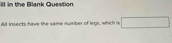ill in the Blank Question 
All insects have the same number of legs, which is □.
