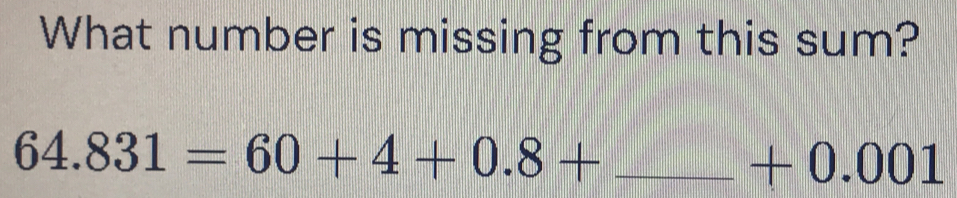 What number is missing from this sum?
64.831=60+4+0.8+ _ 0.00 1 
+