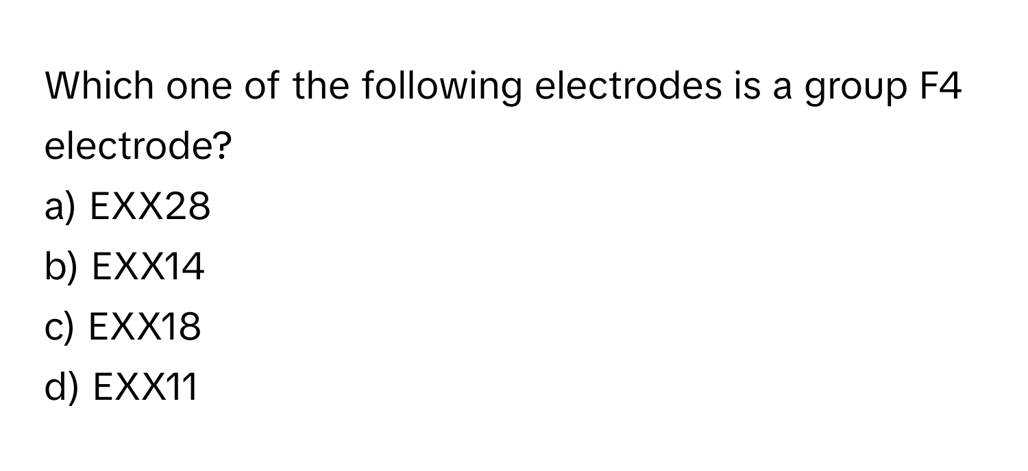 Which one of the following electrodes is a group F4 electrode? 
a) EXX28 
b) EXX14 
c) EXX18 
d) EXX11