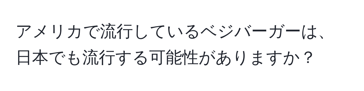 アメリカで流行しているベジバーガーは、日本でも流行する可能性がありますか？