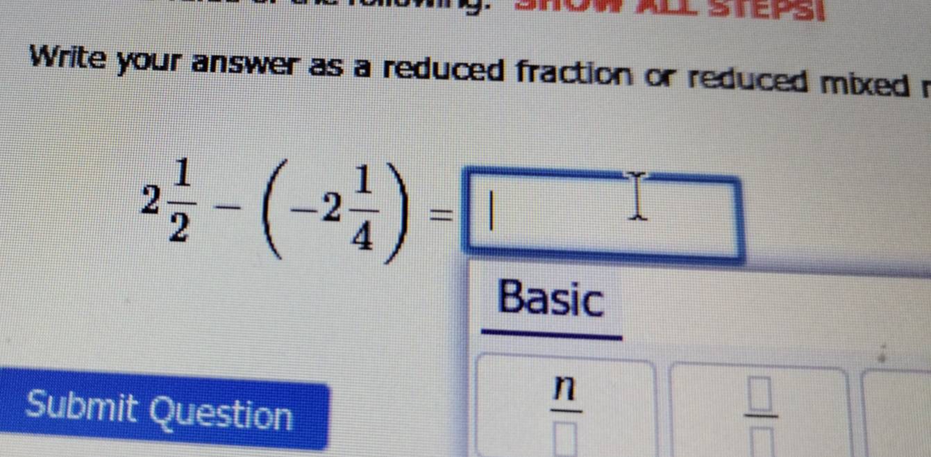 Write your answer as a reduced fraction or reduced mixed r
2 1/2 -(-2 1/4 )=□
Basic 
Submit Question
 n/□  
 □ /□  