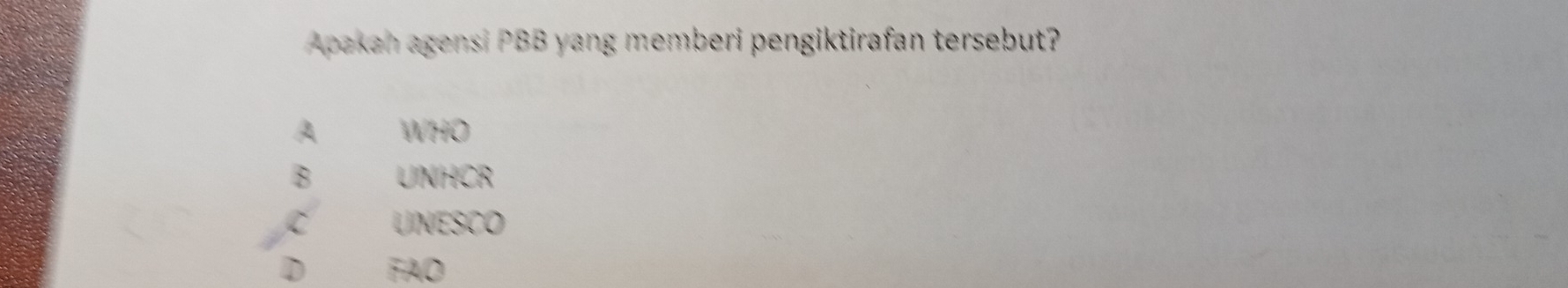 Apakan agensi PBB yang memberi pengiktirafan tersebut?
A WHO
B UNHCR
C UNESCO
D FAD