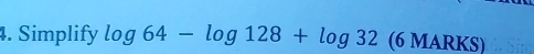 Simplify log 64-log 128+log 32 (6 MARKS)