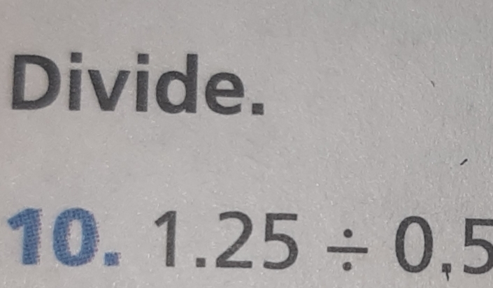 Divide. 
10. 1.25/ 0.5