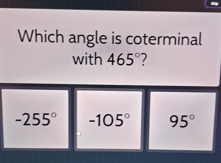 Which angle is coterminal
with 465° 1
-255° -105° 95°