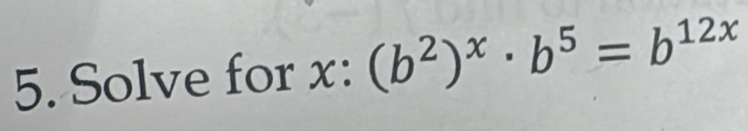 Solve for x : (b^2)^x· b^5=b^(12x)