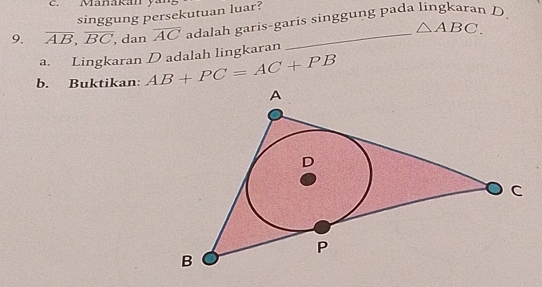 Manakan ya 
singgung persekutuan luar? 
9. overline AB, overline BC , dan overline AC adalah garis-garis singgung pada lingkaran D
△ ABC. 
a. Lingkaran D adalah lingkaran 
b. Buktikan: AB+PC=AC+PB