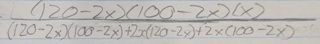  ((120-2x)(100-2x)(x))/(120-2x)(100-2x)+2x(120-2x)+2x(100-2x) 