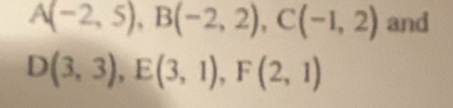 A(-2,5), B(-2,2), C(-1,2) and
D(3,3), E(3,1), F(2,1)