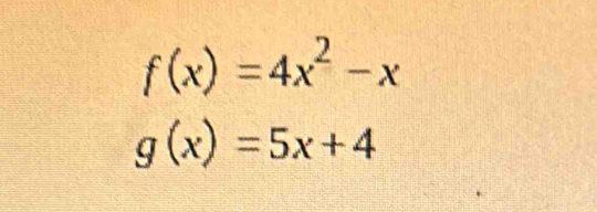 f(x)=4x^2-x
g(x)=5x+4