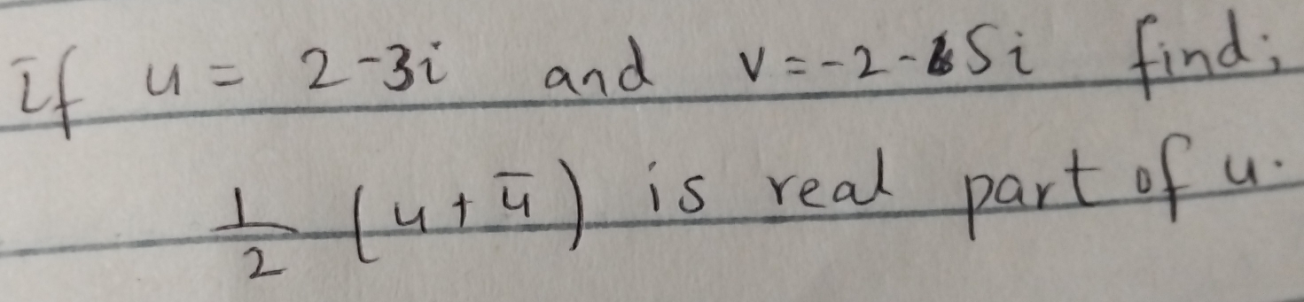 If u=2-3i and v=-2-6Si find;
 1/2 (4+overline 4) is real part of u