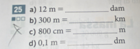 12m= _ dam
b) 300m= _  km
c) 800cm= _ 
m
d) 0,1m= _ 
dm