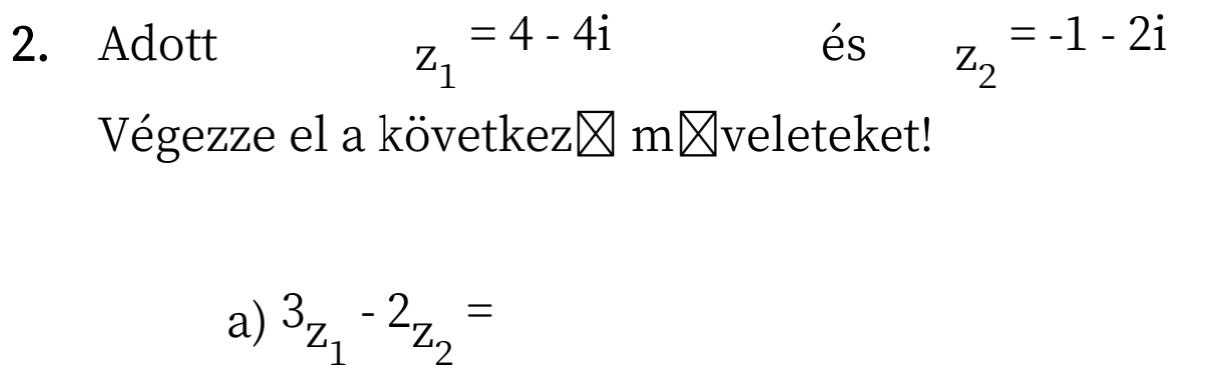 z_1=4-4i
2. Adott és z_2=-1-2i
Végezze el a következ ⊥ m⩽veleteket! 
a) 3_Z_1-2_Z_2=