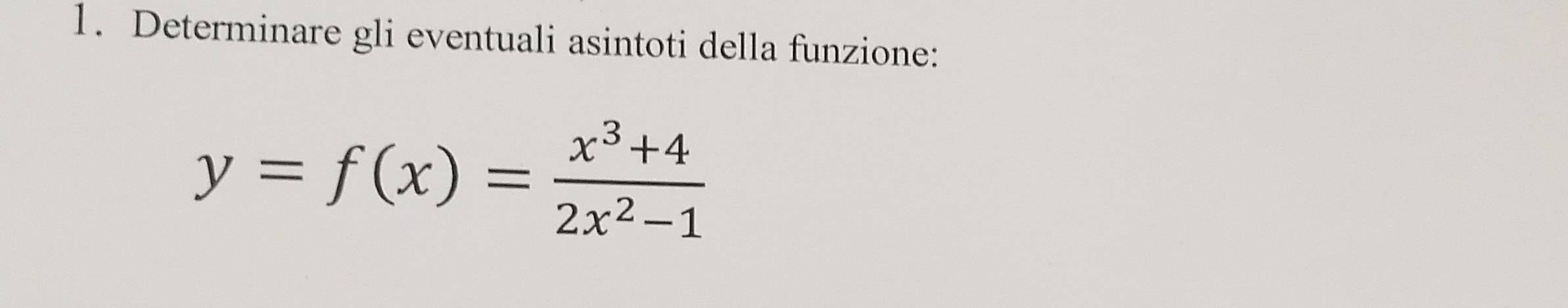 Determinare gli eventuali asintoti della funzione:
y=f(x)= (x^3+4)/2x^2-1 