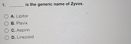 is the generic name of Zyvox.
A. Lipitor
B. Plavix
C. Aspirin
D. Linezolid